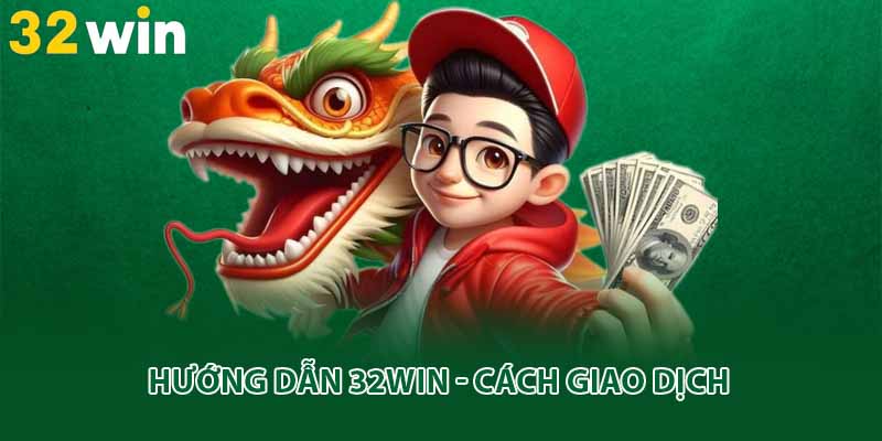 Hướng dẫn 32win - Cách giao dịch