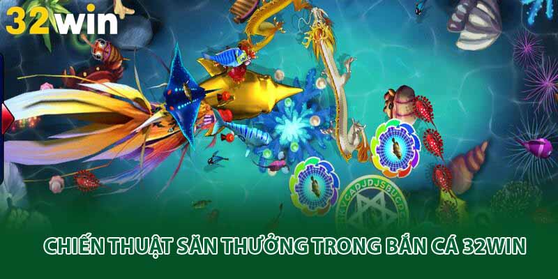 Chiến thuật săn thưởng trong bắn cá 32win