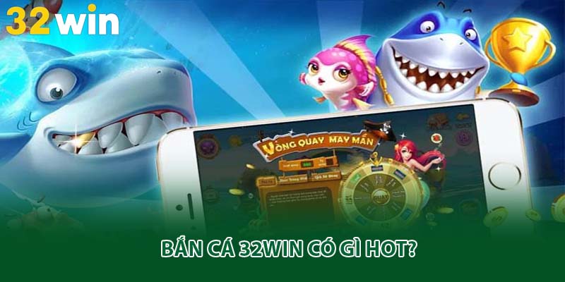 Bắn cá 32win có gì hot?