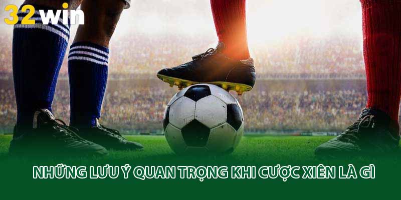 Những lưu ý quan trọng khi cược xiên là gì