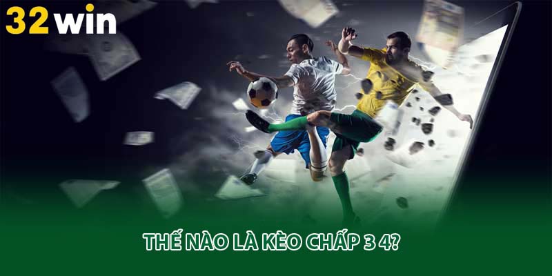 Thế nào là kèo chấp 3 4?