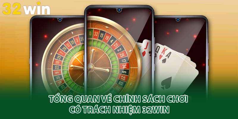 Tổng quan về chính sách chơi có trách nhiệm 32win