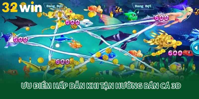 Ưu điểm hấp dẫn khi tận hưởng bắn cá 3D