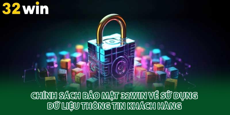 Chính sách bảo mật 32win về sử dụng dữ liệu thông tin khách hàng